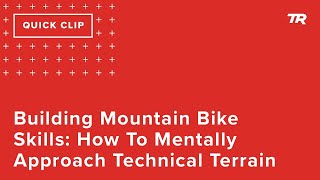Building Mountain Bike Skills: How To Mentally...
