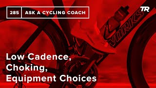 Low Cadence, Choking, Equipment Choices and...