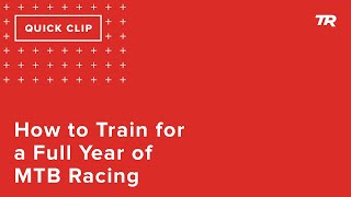 How to Train for a Full Year of MTB Racing...