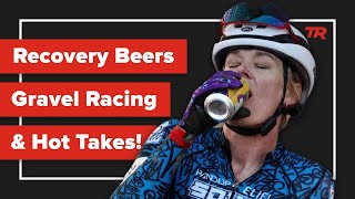 Recovery Beers, Gravel Racing, and Hot Takes...