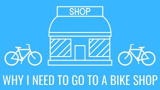 Why I need to go to a bike shop