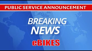 PUBLIC SERVICE ANNOUNCEMENT REGARDING EBIKES |...