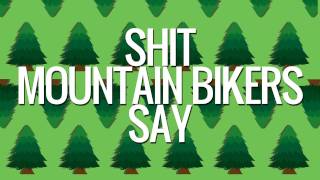 Shit Mountain Bikers Say