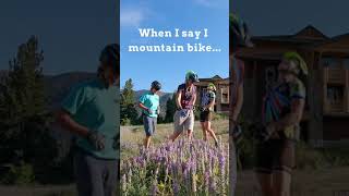When I say I mountain bike…
